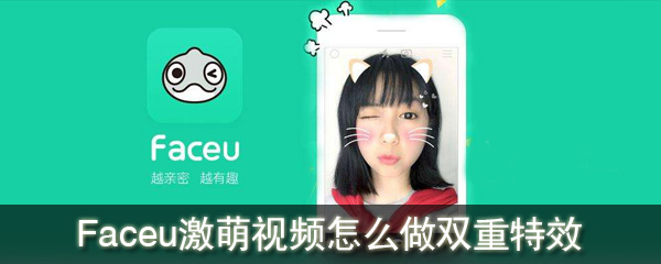 Faceu激萌视频怎样做双重特效？添加双重特效教程分享_
