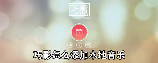 巧影本地音乐怎么添加_本地音乐添加步骤流程全览_