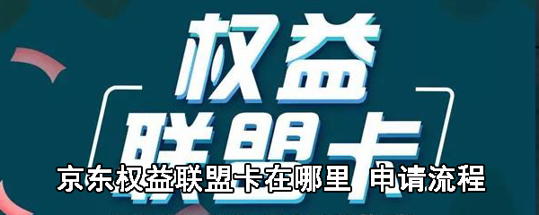 京东权益联盟卡怎么申请？京东权益联盟卡申请教程_