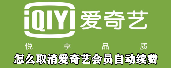 爱奇艺会员自动续费在哪取消_会员自动续费取消方法图文详解_