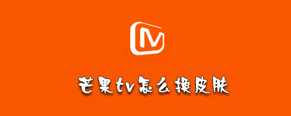 芒果tv皮肤在哪更改_皮肤更改步骤图文一览_