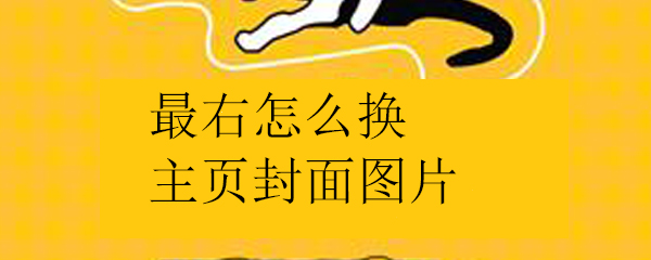 最右如何换主页封面图片？更换主页封面图片步骤介绍_