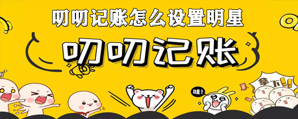 叨叨记账明星怎么设置_明星设置步骤流程解析_