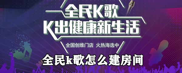全民k歌好友房在哪创建_好友房创建方法图文一览_