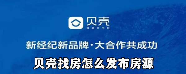 贝壳找房房源怎么发布？_贝壳找房发布房源步骤一览_
