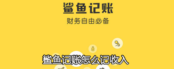 鲨鱼记账收入怎么记？鲨鱼记账收入记录方法_