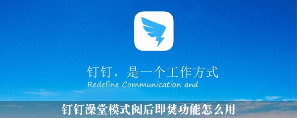 钉钉阅后即焚功能怎么开启?阅后即焚功能开启步骤图文解析_