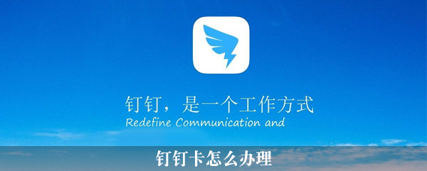 钉钉卡在哪办_钉钉卡办理流程图文一览_