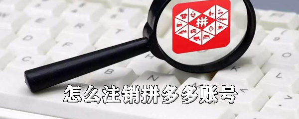 拼多多账号如何注销_拼多多账号注销步骤图文全览_