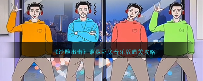 《沙雕出击》谁是卧底音乐版通关攻略