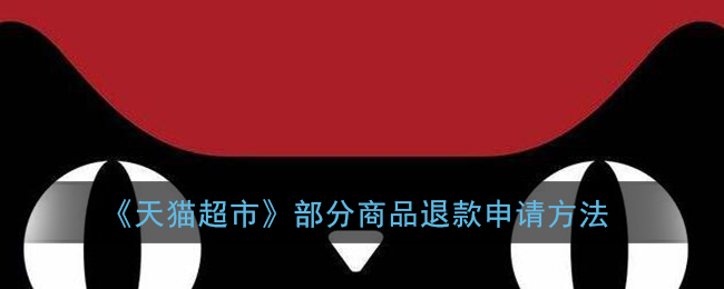 《天猫超市》部分商品退款申请方法