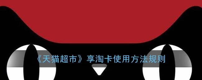 《天猫超市》享淘卡使用方法规则
