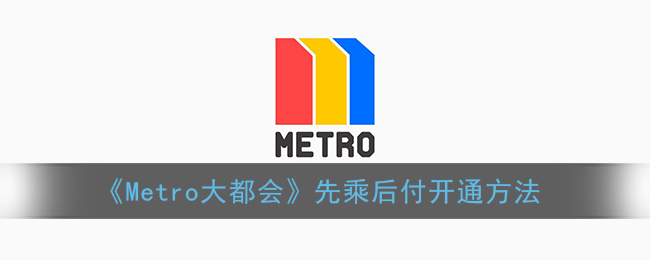 《Metro大都会》先乘后付开通方法