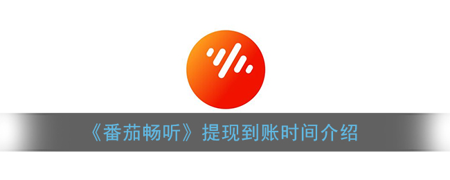 《番茄畅听》提现到账时间介绍