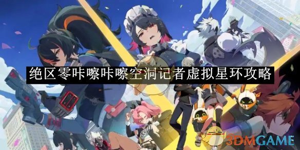 《绝区零》咔嚓咔嚓空洞记者虚拟星环攻略
