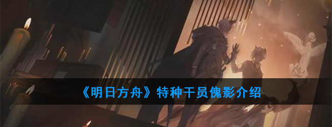  《明日方舟》特种干员傀影介绍