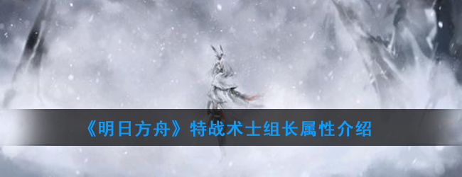 《明日方舟》特战术士组长属性介绍