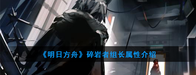 《明日方舟》碎岩者组长属性介绍