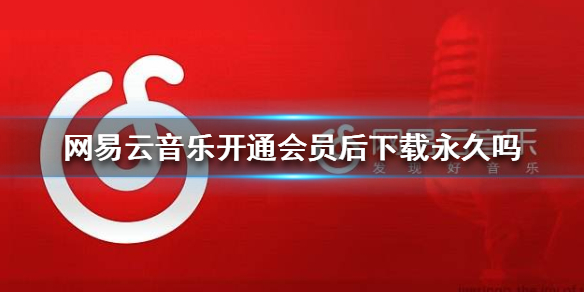 《网易云音乐》开通会员后下载永久吗