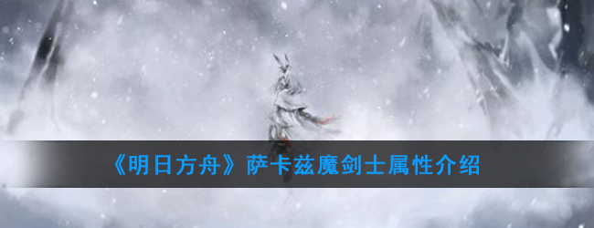 《明日方舟》萨卡兹魔剑士属性介绍