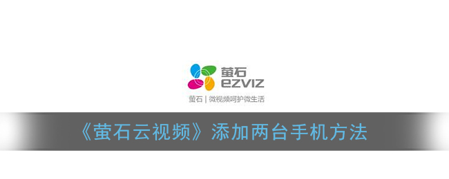 《萤石云视频》添加两台手机方法
