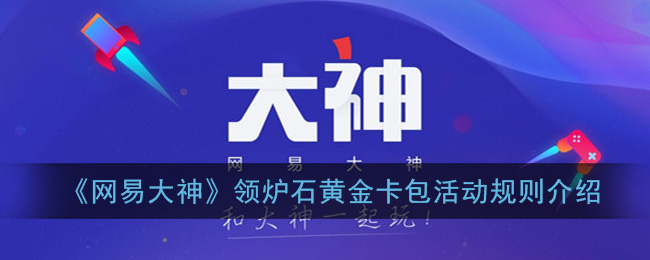《网易大神》领炉石黄金卡包活动规则介绍