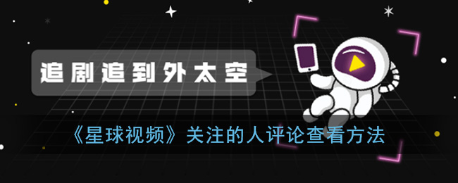 《星球视频》关注的人评论查看方法