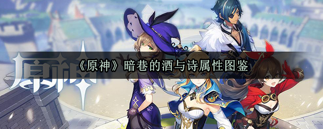 《原神》暗巷的酒与诗属性图鉴