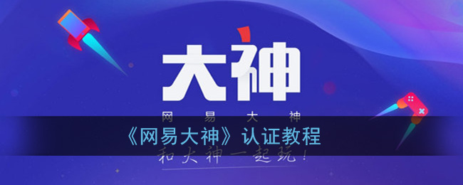 《网易大神》认证教程