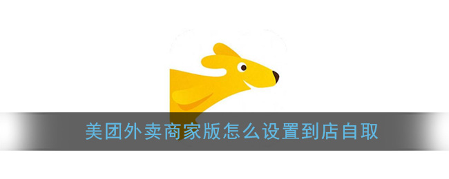 《美团外卖商家版》设置到店自取教程