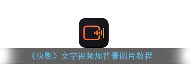 《快影》文字视频加背景图片教程