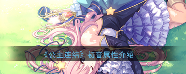 《公主连结Re：Dive》柏崎初音属性介绍