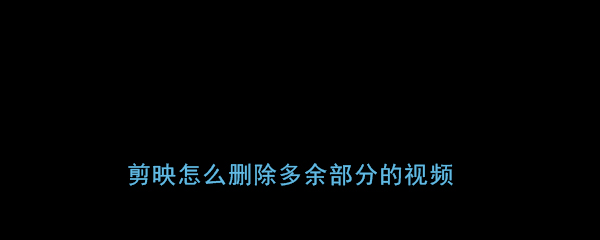 《剪映》删除多余部分视频教程