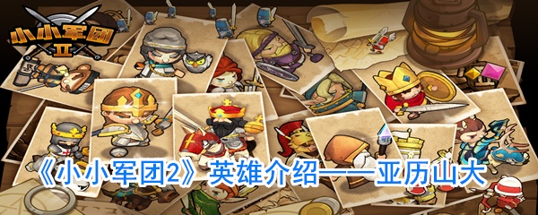 《小小军团2》英雄介绍——亚历山大