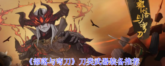 《部落与弯刀》刀类武器装备推荐