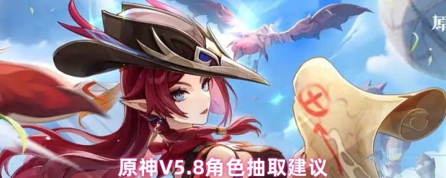 原神5.8版本抽哪个角色好-原神5.8版本最强角色抽取推荐