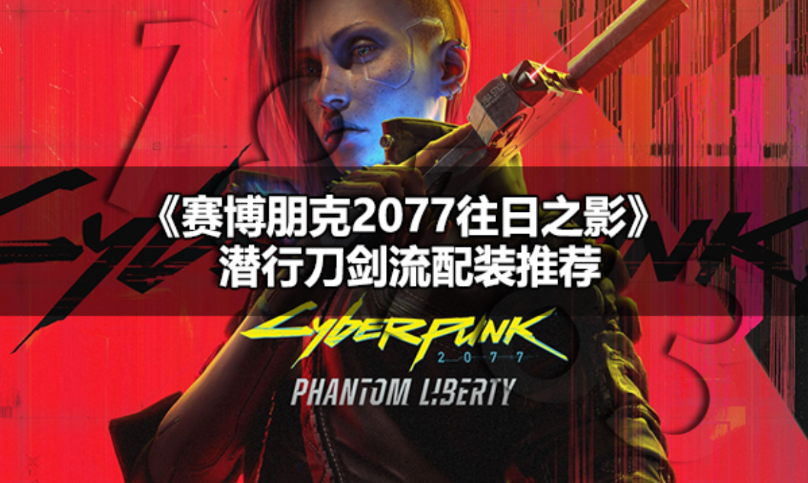 赛博朋克2077往日之影潜行怎么玩 赛博朋克2077往日之影潜行刀剑流配装推荐