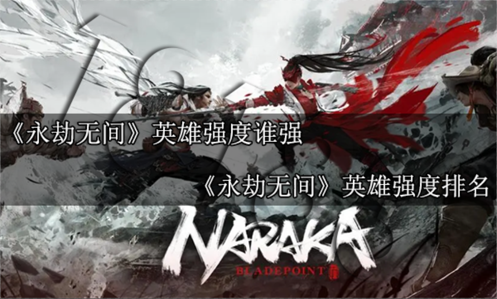 永劫无间英雄强度谁强 永劫无间最新英雄强度排名