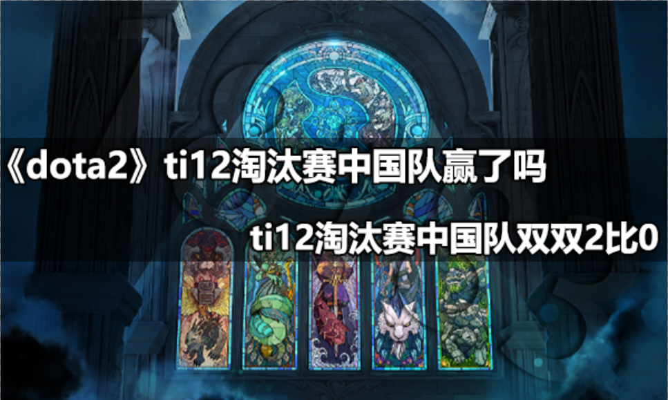 DOTA2ti12淘汰赛中国队赢了吗 DOTA2ti12淘汰赛中国队双双2比0挺进下一轮