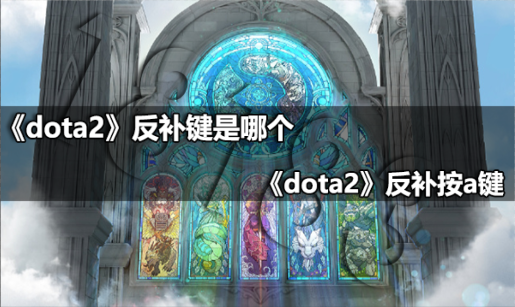dota2反补是哪个键 dota2反补按a键